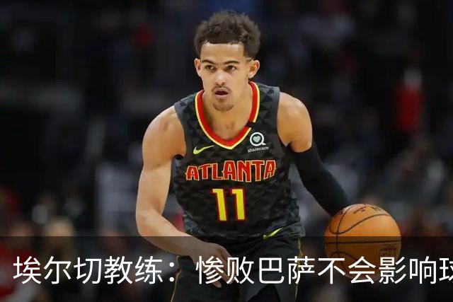 埃尔切教练：惨败巴萨不会影响球队士气；失误让我们付出了代价