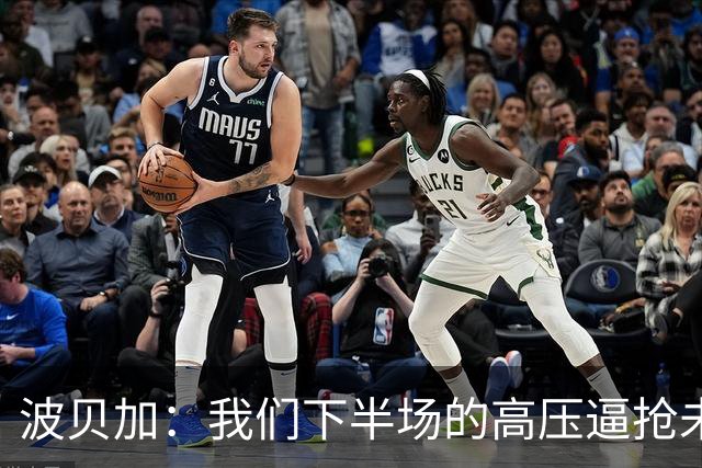 波贝加：我们下半场的高压逼抢未能到位