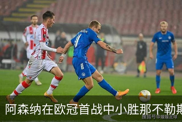 阿森纳在欧冠首战中小胜那不勒斯，厄德高崭露头角